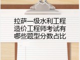 拉萨一级水利工程造价工程师考试有哪些题型分数占比