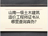 山南一级土木建筑造价工程师证书从哪里查询真伪？