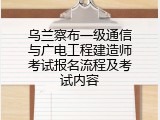 乌兰察布一级通信与广电工程建造师考试报名流程及考试内容