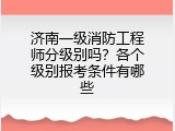 济南一级消防工程师分级别吗？各个级别报考条件有哪些