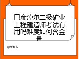 巴彦淖尔二级矿业工程建造师考试有用吗难度如何含金量