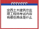 定西土木建筑总监理工程师考试内容有哪些具体是什么