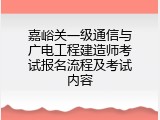 嘉峪关一级通信与广电工程建造师考试报名流程及考试内容