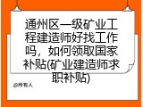 通州区一级矿业工程建造师好找工作吗，如何领取国家补贴(矿业建造师求职补贴)