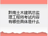 黔南土木建筑总监理工程师考试内容有哪些具体是什么