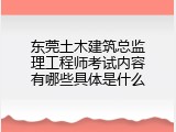 东莞土木建筑总监理工程师考试内容有哪些具体是什么