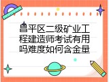 昌平区二级矿业工程建造师考试有用吗难度如何含金量