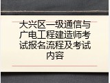 大兴区一级通信与广电工程建造师考试报名流程及考试内容