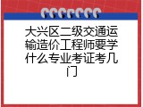 大兴区二级交通运输造价工程师要学什么专业考证考几门