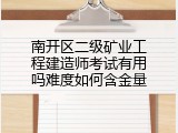 南开区二级矿业工程建造师考试有用吗难度如何含金量