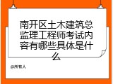 南开区土木建筑总监理工程师考试内容有哪些具体是什么