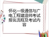 怀化一级通信与广电工程建造师考试报名流程及考试内容