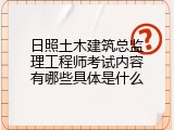 日照土木建筑总监理工程师考试内容有哪些具体是什么
