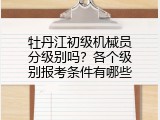牡丹江初级机械员分级别吗？各个级别报考条件有哪些