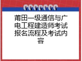 莆田一级通信与广电工程建造师考试报名流程及考试内容