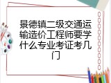 景德镇二级交通运输造价工程师要学什么专业考证考几门