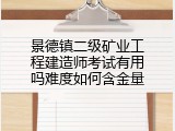 景德镇二级矿业工程建造师考试有用吗难度如何含金量