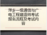 萍乡一级通信与广电工程建造师考试报名流程及考试内容