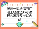 滁州一级通信与广电工程建造师考试报名流程及考试内容