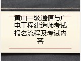 黄山一级通信与广电工程建造师考试报名流程及考试内容