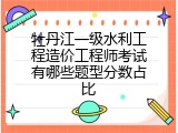 牡丹江一级水利工程造价工程师考试有哪些题型分数占比