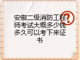 安徽二级消防工程师考试大概多少钱多久可以考下来证书