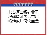 七台河二级矿业工程建造师考试有用吗难度如何含金量