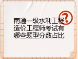 南通一级水利工程造价工程师考试有哪些题型分数占比