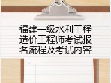 福建一级水利工程造价工程师考试报名流程及考试内容