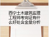 西宁土木建筑监理工程师考完证有什么好处含金量分析