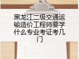 黑龙江二级交通运输造价工程师要学什么专业考证考几门