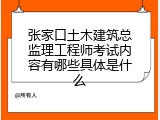张家口土木建筑总监理工程师考试内容有哪些具体是什么