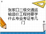 张家口二级交通运输造价工程师要学什么专业考证考几门