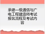 承德一级通信与广电工程建造师考试报名流程及考试内容