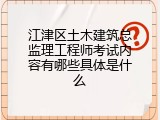 江津区土木建筑总监理工程师考试内容有哪些具体是什么