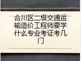 合川区二级交通运输造价工程师要学什么专业考证考几门