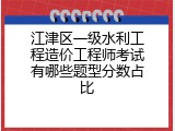 江津区一级水利工程造价工程师考试有哪些题型分数占比