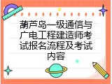 葫芦岛一级通信与广电工程建造师考试报名流程及考试内容