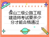 保山二级公路工程建造师考试要多少分才能合格通过