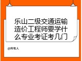 乐山二级交通运输造价工程师要学什么专业考证考几门