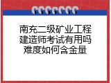 南充二级矿业工程建造师考试有用吗难度如何含金量
