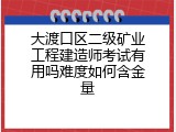 大渡口区二级矿业工程建造师考试有用吗难度如何含金量