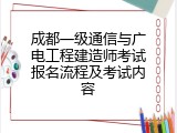 成都一级通信与广电工程建造师考试报名流程及考试内容