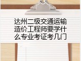 达州二级交通运输造价工程师要学什么专业考证考几门