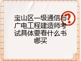 宝山区一级通信与广电工程建造师考试具体要看什么书哪买