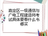嘉定区一级通信与广电工程建造师考试具体要看什么书哪买
