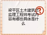 梁平区土木建筑总监理工程师考试内容有哪些具体是什么