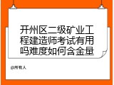 开州区二级矿业工程建造师考试有用吗难度如何含金量