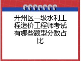 开州区一级水利工程造价工程师考试有哪些题型分数占比