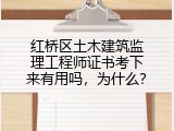 红桥区土木建筑监理工程师证书考下来有用吗，为什么？
